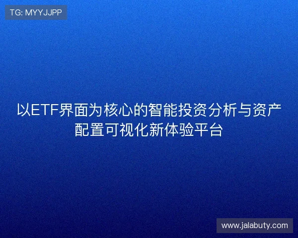 以ETF界面为核心的智能投资分析与资产配置可视化新体验平台 以ETF界面为核心的智能投资分析与资产配置可视化新体验平台